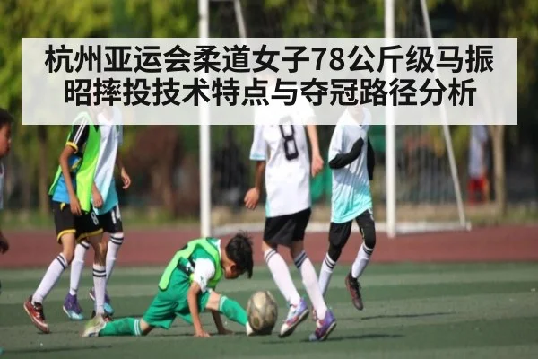 杭州亚运会柔道女子78公斤级马振昭摔投技术特点与夺冠路径分析