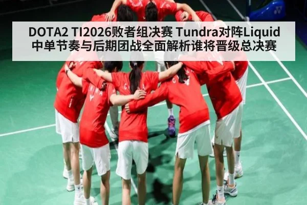 DOTA2 TI2026败者组决赛 Tundra对阵Liquid 中单节奏与后期团战全面解析谁将晋级总决赛
