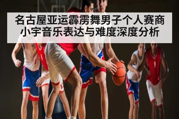 名古屋亚运霹雳舞男子个人赛商小宇音乐表达与难度深度分析
