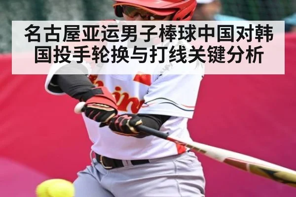 名古屋亚运男子棒球中国对韩国投手轮换与打线关键分析